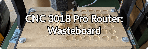 Link to CNC 3018 Pro Router: Wasteboard